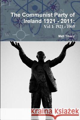 The Communist Party of Ireland 1921 - 2011 Matt Treacy 9781291093186