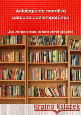 Antologia De Narrativa Peruana Contemporane Jose Alejandro Felipe Valencia-Arenas Abruzzese 9781291103250