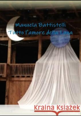 Tutto L'amore Della Luna Manuela Battistelli 9781291122473