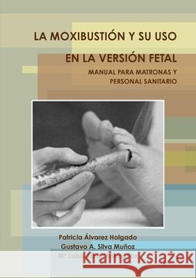 La Moxibustión Y Su USO En La Versión Fetal. Manual Para Matronas Y Personal Sanitario. Álvarez Holgado, Patricia 9781291155198