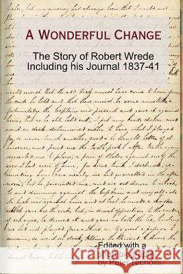A Wonderful Change - the story of Robert Wrede including his Journal 1837-41 Professor Peter Nicholls (University of Sussex) 9781291155204