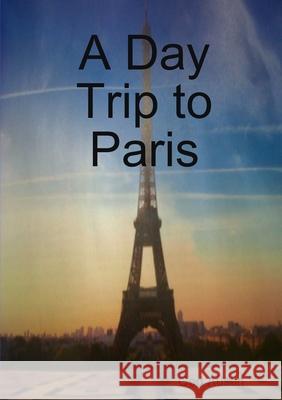 A Day Trip to Paris Ged Austin 9781291159028 Lulu.com