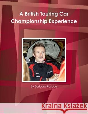 A British Touring Car Championship Experience Barbara Roscoe 9781291161908