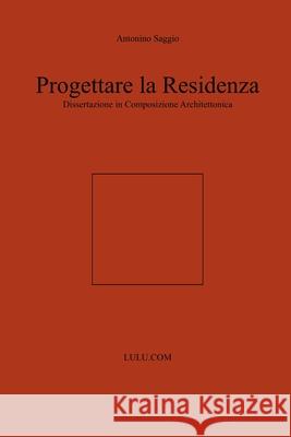 Progettare La Residenza. Dissertazione in Composizione Architettonica Antonino Saggio 9781291183979