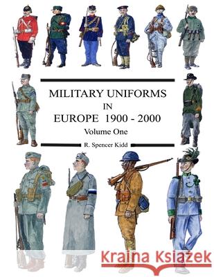 MILITARY UNIFORMS IN EUROPE 1900 - 2000 Volume One R Spencer Kidd 9781291187441 Lulu.com