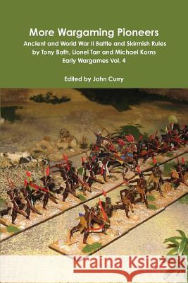 More Wargaming Pioneers Ancient and World War II Battle and Skirmish Rules by Tony Bath, Lionel Tarr and Michael Korns Early Wargames Vol. 4 John Curry, Tony Bath, Michael Korns 9781291198171 Lulu.com