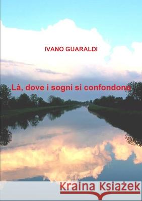 La Dove I Sogni Si Confondono Ivano Guaraldi 9781291203684 Lulu.com