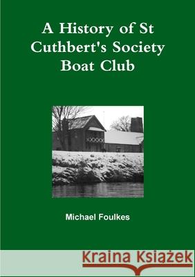 A History of St Cuthbert's Society Boat Club Michael Foulkes 9781291217483
