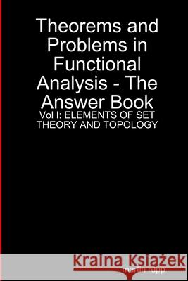 Theorems And Problems in Functional Analysis - the answer book Vol I: Elements of Set Theory and Topology Martin Rupp 9781291229219 Lulu.com