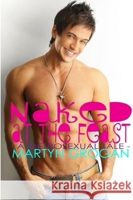 Naked at the Feast - a metrosexual tale Martyn Grogan 9781291245073
