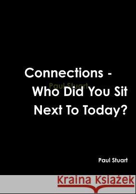 Connections - Who Did You Sit Next to Today? Paul Stuart 9781291257533 Lulu.com