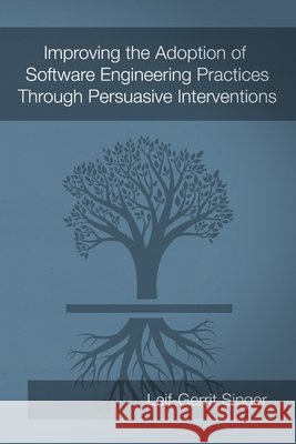 Improving the Adoption of Software Engineering Practices Through Persuasive Interventions Leif-Gerrit Singer 9781291273113