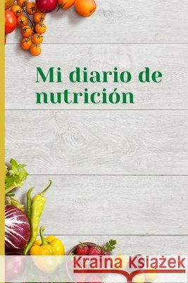 Mi diario de nutricion: Mi diario de nutricion 120 días de registro de alimentación al día Mi diario de dieta Diario de dieta para motivarte y estar en forma Controla tu peso y tu salud 124 paginas 6x Gabriela Oprea 9781291273427 Lulu.com