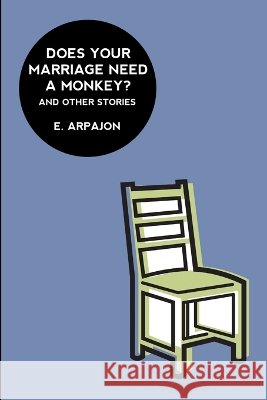 Does Your Marriage Need A Monkey? And Other Stories E. Arpajon 9781291290820 Lulu.com