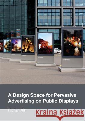 A Design Space for Pervasive Advertising on Public Displays Florian Alt 9781291315578 Lulu.com