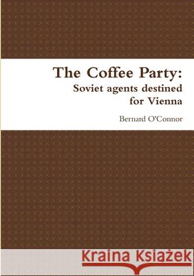 The Coffee Party: Soviet agents destined for Vienna Bernard O'Connor 9781291317077 Lulu.com