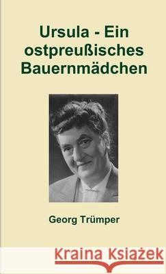 Ursula - Ein Ostpreussisches Bauernmadchen Georg Trumper 9781291341188