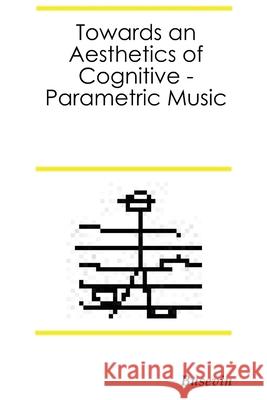 Towards an Aesthetics of Cognitive-Parametric Music Fernando Egido 9781291344035