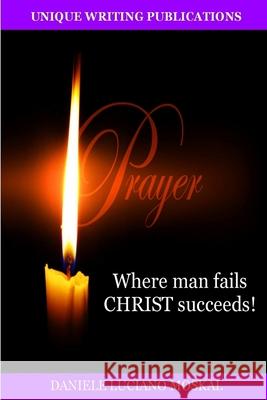 Prayer - Where Man Fails Christ Succeeds! Daniele Luciano Moskal 9781291367195