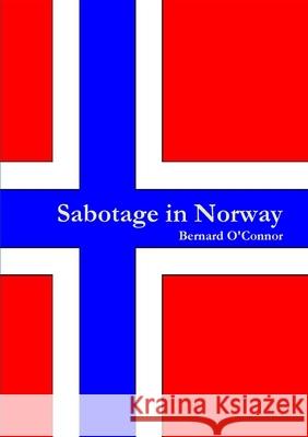 Sabotage in Norway Bernard O'Connor 9781291380224 Lulu Press Inc