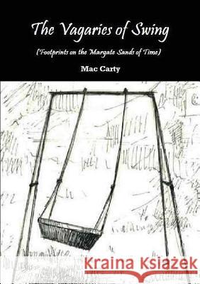 THE VAGARIES OF SWING (Footprints on the Margate Sands of Time) Mac Carty 9781291381351