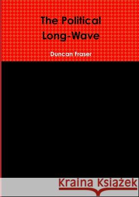 The Political Long-Wave Duncan Fraser 9781291386271 Lulu.com