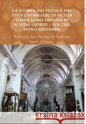 La Storia Dei Feudi E Dei Titoli Nobiliari Di Sicilia Dalla Loro Origini AI Nostri Giorni - Volume Nono Ristampa 2013 Francesco San Martino de Spucches, Mario Gregorio 9781291390575 Lulu.com