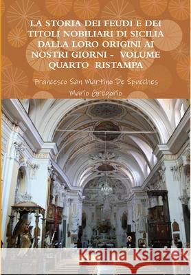 La Storia Dei Feudi E Dei Titoli Nobiliari Di Sicilia Dalla Loro Origini AI Nostri Giorni - Volume Quarto Ristampa 2013 Francesco San Martino de Spucches, Mario Gregorio 9781291390803 Lulu.com