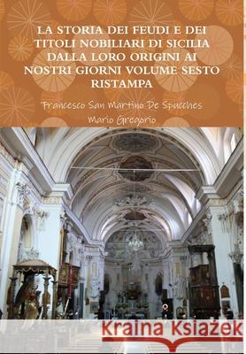 La Storia Dei Feudi E Dei Titoli Nobiliari Di Sicilia Dalla Loro Origini AI Nostri Giorni - Volume Sesto Ristampa 2013 Francesco San Martino de Spucches, Mario Gregorio 9781291390827 Lulu.com