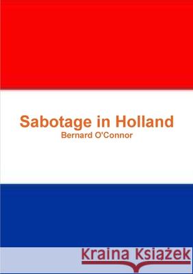 Sabotage in Holland Bernard O'Connor 9781291407419 Lulu.com