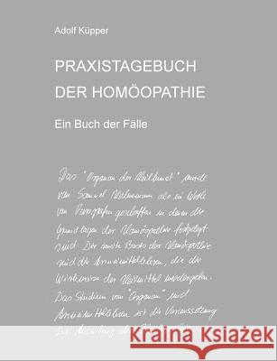 PRAXISTAGEBUCH DER HOMOOPATHIE Ein Buch Der Falle Adolf Kupper 9781291413168