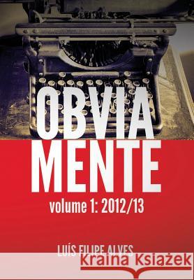 Obviamente Vol. 1: 2012/13 Luis Filipe Alves 9781291414837 Lulu.com