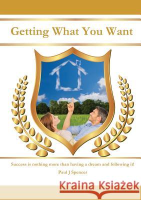 Getting What You WANT Paul J. Spencer 9781291435764