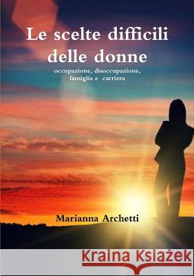 Le Scelte Difficili delle Donne Archetti, Marianna 9781291437898