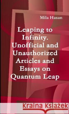 Leaping to Infinity. Unofficial and Unauthorized Articles and Essays on Quantum Leap Mila Hasan 9781291438284 Lulu.com