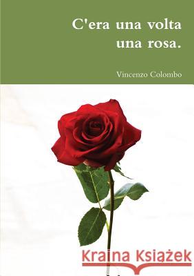 C'era una volta una rosa. Vincenzo Colombo 9781291442182