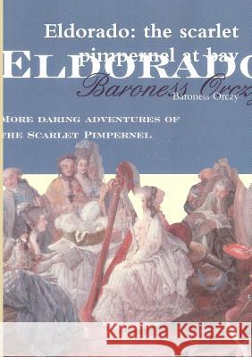 Eldorado: the scarlet pimpernel at bay Orczy, Baroness 9781291447309
