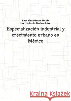 Especialización industrial y crecimiento urbano en México García Almada, Rosa María 9781291447927