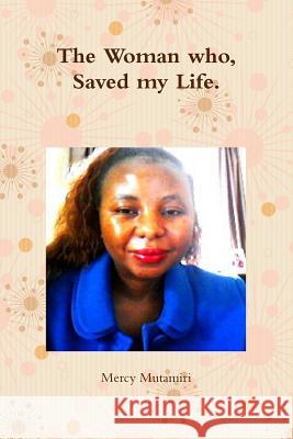 The Woman who, Saved my Life. Mercy Mutamiri 9781291454208