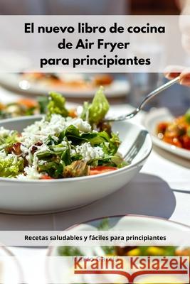 El nuevo libro de cocina de Air Fryer para principiantes: Recetas saludables y fáciles para principiantes (Spanish Edition) Marco Garcia 9781291454901