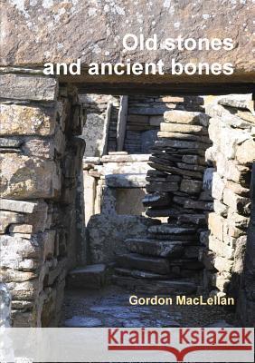 Old Stones and Ancient Bones Gordon MacLellan 9781291465938