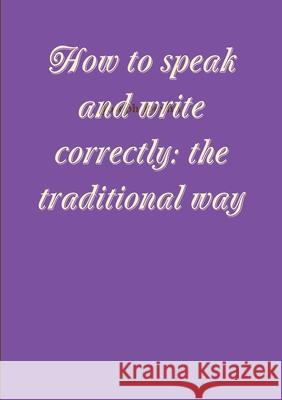 How to speak and write correctly: the traditional way Joseph Devlin 9781291473421