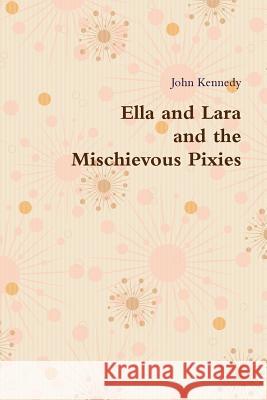 Ella and Lara and the Mischievous Pixies John kennedy 9781291474893