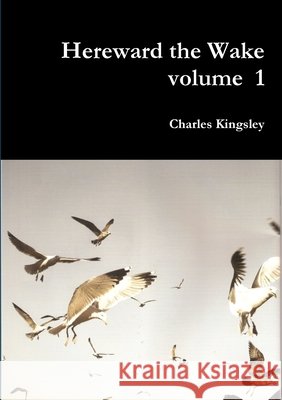 Hereward the Wake volume 1 Charles Kingsley 9781291481532 Lulu.com
