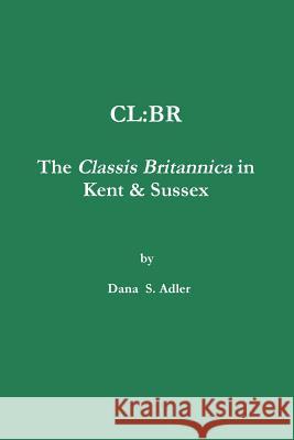 CL: BR - The Classis Britannica in Kent & Sussex. Adler, Dana S. 9781291485011 Lulu.com