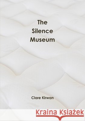 The Silence Museum Clare Kirwan 9781291493825