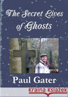 The Secret Lives of Ghosts Paul Gater 9781291499650