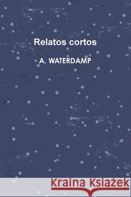 Relatos cortos A. Waterdamp 9781291507737 Lulu Press Inc
