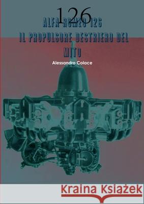 Alfa Romeo 126, il propulsore destriero del mito Alessandro Colace 9781291511659