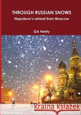 THROUGH RUSSIAN SNOWS Napoleon's retreat from Moscow Ga Henty 9781291514087